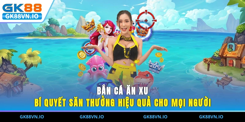 Bắn Cá Ăn Xu – Bí Quyết Săn Thưởng Hiệu Quả Cho Mọi Người