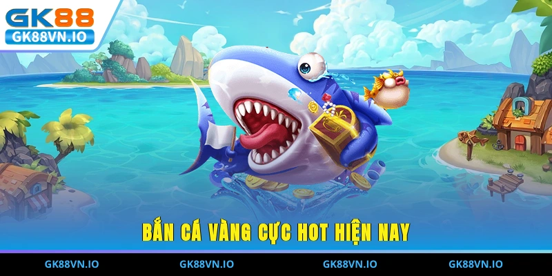 Bắn cá vàng cực hot hiện nay