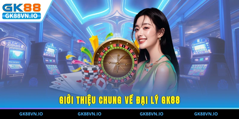 Giới thiệu chung về đại lý GK88