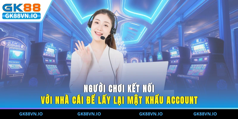 Người chơi kết nối với nhà cái để lấy lại mật khẩu account